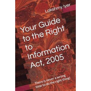 Iyer, Lakshmy Your Guide to the Right to Information Act, 2005: There is never a wrong time to do the right thing! Iyer, Lakshmy Your Guide to the Right to Information Act, 2005: There is never a wrong time to do the right thing!
