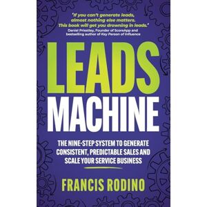 Rodino, Francis Leads Machine: The nine-step system to generate consistent, predictable sales and scale your service business Rodino, Francis Leads Machine: The nine-step system to generate consistent, predictable sales and scale your service business