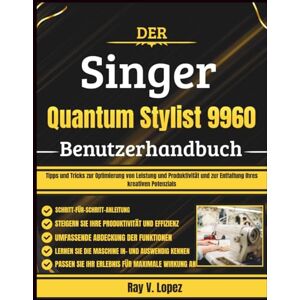 Lopez, Ray V. Der Singer Quantum Stylist 9960 Benutzerhandbuch: Tipps und Tricks zur Optimierung von Leistung und Produktivität und zur Entfaltung Ihres kreativen Potenzials Lopez, Ray V. Der Singer Quantum Stylist 9960 Benutzerhandbuch: Tipps und Tricks zur Optimierung von Leistung und Produktivität und zur Entfaltung Ihres kreativen Potenzials
