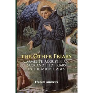 Andrews, Frances The Other Friars: The Carmelite, Augustinian, Sack and Pied Friars in the Middle Ages (Monastic Orders) Andrews, Frances The Other Friars: The Carmelite, Augustinian, Sack and Pied Friars in the Middle Ages (Monastic Orders)