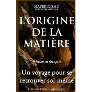 Scarinci, Francesco L’ORIGINE DE LA MATIÈRE: Un voyage pour se retrouver soi-même: 3 (Matericismo) Scarinci, Francesco L’ORIGINE DE LA MATIÈRE: Un voyage pour se retrouver soi-même: 3 (Matericismo)