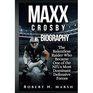 N. Marsh, Robert MAXX CROSBY BIOGRAPHY: The Relentless Raider Who Became One of the NFL's Most Dominant Defensive Forces N. Marsh, Robert MAXX CROSBY BIOGRAPHY: The Relentless Raider Who Became One of the NFL's Most Dominant Defensive Forces