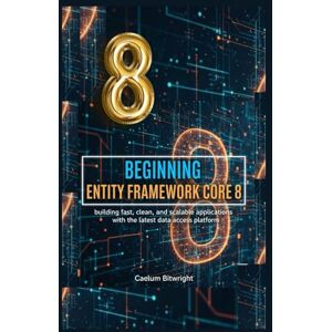 Bitwright, Caelum Beginning Entity Framework Core 8: Building Fast, Clean, and Scalable Applications with the Latest Data Access Platform (The Caelum Protocol) Bitwright, Caelum Beginning Entity Framework Core 8: Building Fast, Clean, and Scalable Applications with the Latest Data Access Platform (The Caelum Protocol)