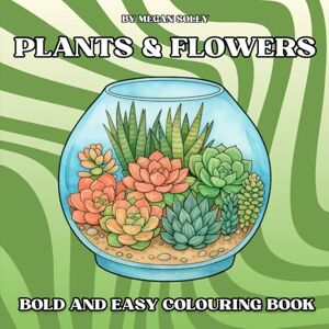 Soley, Megan PLANTS & FLOWERS: A BOLD AND EASY COLOURING BOOK WITH 50 RELAXING PLANT, FLOWER, SUCCULENT AND NATURE DESIGNS FOR ALL AGES Soley, Megan PLANTS & FLOWERS: A BOLD AND EASY COLOURING BOOK WITH 50 RELAXING PLANT, FLOWER, SUCCULENT AND NATURE DESIGNS FOR ALL AGES