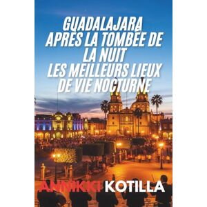 KOTTILA, ANNIKKI Guadalajara après la tombée de la nuit Les meilleurs lieux de vie nocturne: Guide rapide des meilleurs bars clubs et expériences nocturnes de Guadalajara KOTTILA, ANNIKKI Guadalajara après la tombée de la nuit Les meilleurs lieux de vie nocturne: Guide rapide des meilleurs bars clubs et expériences nocturnes de Guadalajara