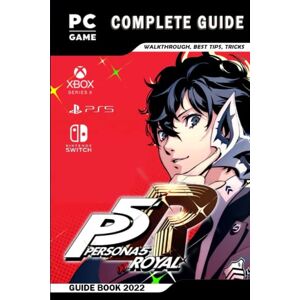 Rogers, Philip Persona 5 Royal Complete Guide: The Complete Guide & Walkthrough with Tips & Tricks to Become a Pro Player Rogers, Philip Persona 5 Royal Complete Guide: The Complete Guide & Walkthrough with Tips & Tricks to Become a Pro Player