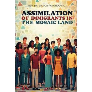 Fakondo Sr, REV Dr Victor Assimilation of Immigrants In The Mosaic Land Fakondo Sr, REV Dr Victor Assimilation of Immigrants In The Mosaic Land