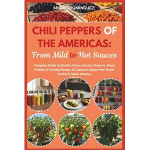 Domínguez, Miguel Chili Peppers of The Americas: From Mild to Hot Sauces: Complete Guide to Identify, Grow, Harvest, Preserve, Flavor Profiles & Cooking Recipes of Capsicum Spices from North, Central & South America Domínguez, Miguel Chili Peppers of The Americas: From Mild to Hot Sauces: Complete Guide to Identify, Grow, Harvest, Preserve, Flavor Profiles & Cooking Recipes of Capsicum Spices from North, Central & South America