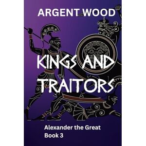 Wood, Argent Kings and Traitors: Alexander the Great Book 3 (The God-Born) Wood, Argent Kings and Traitors: Alexander the Great Book 3 (The God-Born)