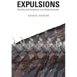Saskia Sassen Expulsions: Brutality and Complexity in the Global Economy: Brutality and Compexity in the Global Economy Saskia Sassen Expulsions: Brutality and Complexity in the Global Economy: Brutality and Compexity in the Global Economy