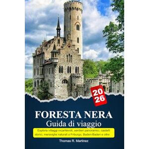 R. Martinez, Thomas FORESTA NERA Guida di viaggio 2025-2026: Esplora villaggi incantevoli, sentieri panoramici, castelli storici, meraviglie naturali a Friburgo, Baden-Baden e oltre R. Martinez, Thomas FORESTA NERA Guida di viaggio 2025-2026: Esplora villaggi incantevoli, sentieri panoramici, castelli storici, meraviglie naturali a Friburgo, Baden-Baden e oltre