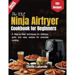 Lalonde, Dielle The XXL Ninja Airfryer Cookbook for Beginners: A Step-by-Step techniques for delicious, quick and easy recipes for everyday cooking Lalonde, Dielle The XXL Ninja Airfryer Cookbook for Beginners: A Step-by-Step techniques for delicious, quick and easy recipes for everyday cooking