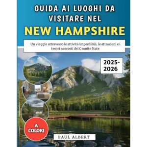 Albert, Paul Guida Ai Luoghi Da Visitare Nel New Hampshire 2025-2026: Un viaggio attraverso le attività imperdibili, le attrazioni e i tesori nascosti del Granite State Albert, Paul Guida Ai Luoghi Da Visitare Nel New Hampshire 2025-2026: Un viaggio attraverso le attività imperdibili, le attrazioni e i tesori nascosti del Granite State