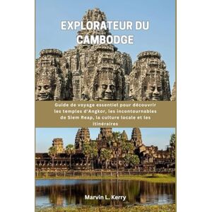 Kerry, Marvin L. EXPLORATEUR DU CAMBODGE: Guide de voyage essentiel pour découvrir les temples d'Angkor, les incontournables de Siem Reap, la culture locale et les itinéraires Kerry, Marvin L. EXPLORATEUR DU CAMBODGE: Guide de voyage essentiel pour découvrir les temples d'Angkor, les incontournables de Siem Reap, la culture locale et les itinéraires