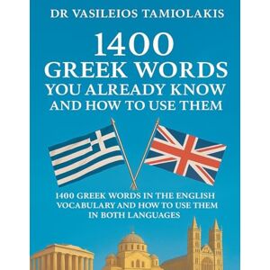 TAMIOLAKIS, VASILEIOS 1400 GREEK WORDS YOU ALREADY KNOW AND HOW TO USE THEM: 1400 GREEK WORDS IN THE ENGLISH VOCABULARY AND HOW TO USE THEM IN BOTH LANGUAGES TAMIOLAKIS, VASILEIOS 1400 GREEK WORDS YOU ALREADY KNOW AND HOW TO USE THEM: 1400 GREEK WORDS IN THE ENGLISH VOCABULARY AND HOW TO USE THEM IN BOTH LANGUAGES