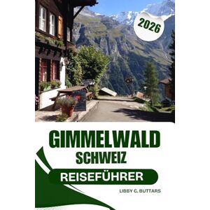 BUTTARS, LIBBY C. Gimmelwald Schweiz Reiseführer 2026: Ein umfassender Reiseführer zum autofreien Alpenparadies der Schweiz und zu Abenteuern im Berner Oberland BUTTARS, LIBBY C. Gimmelwald Schweiz Reiseführer 2026: Ein umfassender Reiseführer zum autofreien Alpenparadies der Schweiz und zu Abenteuern im Berner Oberland