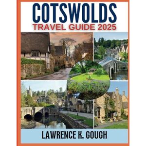 Gough, Lawrence K. Cotswolds Travel Guide 2025: Your Ultimate Guide to England’s Quintessential Countryside, Including Charming Villages and Top Attractions With Insider ... Essential Explorer To Beautiful Destinations) Gough, Lawrence K. Cotswolds Travel Guide 2025: Your Ultimate Guide to England’s Quintessential Countryside, Including Charming Villages and Top Attractions With Insider ... Essential Explorer To Beautiful Destinations)