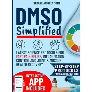 Greymont, Sebastian DMSO Simplified: Latest Science Protocols for Fast Pain Relief, Inflammation Control and Joint & Muscle Health Recovery. Simple Charts + Custom Routines for Safe Home Use (with interactive App) Greymont, Sebastian DMSO Simplified: Latest Science Protocols for Fast Pain Relief, Inflammation Control and Joint & Muscle Health Recovery. Simple Charts + Custom Routines for Safe Home Use (with interactive App)