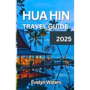 Waters, Evelyn Hua Hin Travel Guide 2025: Discover Hua Hin Like Never Before – The Ultimate Travel Companion for 2025! Waters, Evelyn Hua Hin Travel Guide 2025: Discover Hua Hin Like Never Before – The Ultimate Travel Companion for 2025!