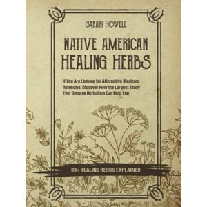 Howell, Sakari Native American Healing Herbs: If You Are Looking for Alternative Medicine Remedies, Discover How the Largest Study Ever Done on Herbalism Can Help You. 80+ Healing Herbs Explained! Howell, Sakari Native American Healing Herbs: If You Are Looking for Alternative Medicine Remedies, Discover How the Largest Study Ever Done on Herbalism Can Help You. 80+ Healing Herbs Explained!