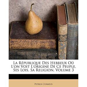 Cunaeus, Petrus La République Des Hebreux Où l'On Voit l'Origine de Ce Peuple, Ses Lois, Sa Religion, Volume 3 Cunaeus, Petrus La République Des Hebreux Où l'On Voit l'Origine de Ce Peuple, Ses Lois, Sa Religion, Volume 3