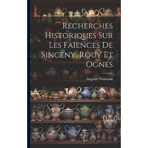 Warmont, Auguste Recherches Historiques Sur Les Faïences De Sinceny, Rouy Et Ognes Warmont, Auguste Recherches Historiques Sur Les Faïences De Sinceny, Rouy Et Ognes