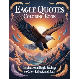 Graphics Arts, Olajumoke Eagle Quotes Coloring Book: Inspirational Eagle Sayings to Color, Reflect, and Soar Graphics Arts, Olajumoke Eagle Quotes Coloring Book: Inspirational Eagle Sayings to Color, Reflect, and Soar