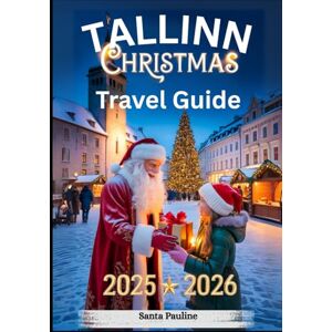 Pauline, Santa TALLINN CHRISTMAS TRAVEL GUIDE 2025 2026: Holiday Markets, Festive Events, Local Traditions, and Top Christmas Attractions. (2025-2026 Updated Holiday Guide Books) Pauline, Santa TALLINN CHRISTMAS TRAVEL GUIDE 2025 2026: Holiday Markets, Festive Events, Local Traditions, and Top Christmas Attractions. (2025-2026 Updated Holiday Guide Books)