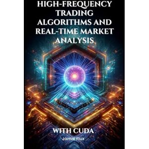 Flux, Jamie High-Frequency Trading Algorithms and Real-Time Market Analysis With CUDA (The Artificial Edge: Quantitative Trading Strategies with Python) Flux, Jamie High-Frequency Trading Algorithms and Real-Time Market Analysis With CUDA (The Artificial Edge: Quantitative Trading Strategies with Python)
