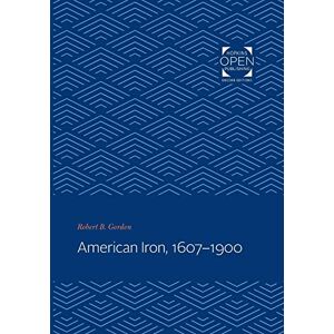 Gordon, Robert B. B. American Iron, 1607-1900 (Johns Hopkins Studies in the History of Technology): 19 Gordon, Robert B. B. American Iron, 1607-1900 (Johns Hopkins Studies in the History of Technology): 19