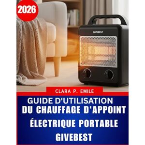 Emile, Clara P. Guide d'utilisation du chauffage d'appoint électrique portable Givebest 2026: Un manuel étape par étape avec des conseils d'experts pour un chauffage domestique sûr et efficace Emile, Clara P. Guide d'utilisation du chauffage d'appoint électrique portable Givebest 2026: Un manuel étape par étape avec des conseils d'experts pour un chauffage domestique sûr et efficace