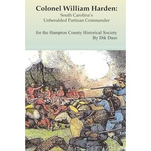 Daso, Dik Colonel William Harden: South Carolina’s Unheralded Partisan Commander Daso, Dik Colonel William Harden: South Carolina’s Unheralded Partisan Commander