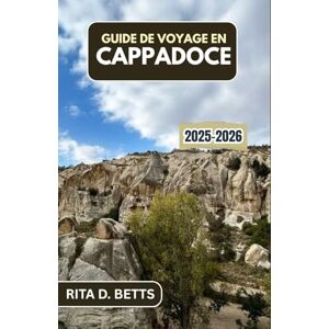 D. Betts, Rita GUIDE DE VOYAGE EN CAPPADOCE 2025-2026: Découvrez la magie des vallées anciennes, des cheminées de fées et des levers de soleil éclairés par des ballons dans un paysage d'un autre monde D. Betts, Rita GUIDE DE VOYAGE EN CAPPADOCE 2025-2026: Découvrez la magie des vallées anciennes, des cheminées de fées et des levers de soleil éclairés par des ballons dans un paysage d'un autre monde