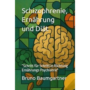 Baumgartner, Bruno Schizophrenie, Ernährung und Diät: “Schritt für Schritt in Richtung Ernährungs Psychiatrie Baumgartner, Bruno Schizophrenie, Ernährung und Diät: “Schritt für Schritt in Richtung Ernährungs Psychiatrie