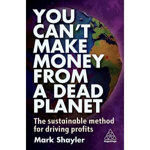 Shayler, Mark You Can’t Make Money From a Dead Planet: The Sustainable Method for Driving Profits Shayler, Mark You Can’t Make Money From a Dead Planet: The Sustainable Method for Driving Profits