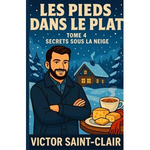 SAINT-CLAIR, Victor Les Pieds dans le Plat Tome 4 : Secrets sous la Neige: Un cosy mystery culinaire au cœur d’un hiver plein de secrets SAINT-CLAIR, Victor Les Pieds dans le Plat Tome 4 : Secrets sous la Neige: Un cosy mystery culinaire au cœur d’un hiver plein de secrets