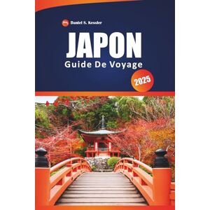 KESSLER, DANIEL S. Japon Guide De Voyage 2025: Explorez des temples anciens, des restaurants de premier ordre, des villes emblématiques, des aventures en plein air et ... pour naviguer dans ce pays d'Asie de l'Est KESSLER, DANIEL S. Japon Guide De Voyage 2025: Explorez des temples anciens, des restaurants de premier ordre, des villes emblématiques, des aventures en plein air et ... pour naviguer dans ce pays d'Asie de l'Est