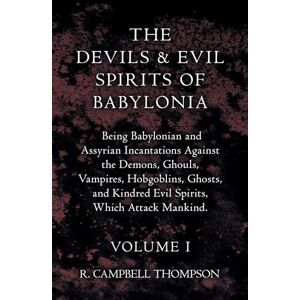 Thompson, R. Campbell The Devils And Evil Spirits Of Babylonia: Being Babylonian and Assyrian Incantations Against the Demons, Ghouls, Vampires, Hobgoblins, Ghosts, and Kindred Evil Spirits, Which Attack Mankind.: 1 Thompson, R. Campbell The Devils And Evil Spirits Of Babylonia: Being Babylonian and Assyrian Incantations Against the Demons, Ghouls, Vampires, Hobgoblins, Ghosts, and Kindred Evil Spirits, Which Attack Mankind.: 1