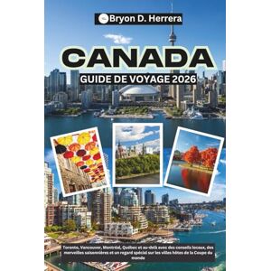 Herrera, Bryon D. Guide de voyage au Canada 2026: Toronto, Vancouver, Montréal, Québec et au-delà avec des conseils locaux, des merveilles saisonnières et un regard spécial sur les villes hôtes de la Coupe du monde Herrera, Bryon D. Guide de voyage au Canada 2026: Toronto, Vancouver, Montréal, Québec et au-delà avec des conseils locaux, des merveilles saisonnières et un regard spécial sur les villes hôtes de la Coupe du monde