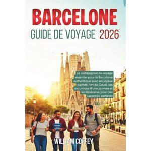 Coffey, William Barcelone Guide De Voyage 2026: Le compagnon de voyage essentiel pour la Barcelone authentique avec ses joyaux cachés, l'art de Gaudí, ses excursions ... ses itinéraires pour des vacances parfaites Coffey, William Barcelone Guide De Voyage 2026: Le compagnon de voyage essentiel pour la Barcelone authentique avec ses joyaux cachés, l'art de Gaudí, ses excursions ... ses itinéraires pour des vacances parfaites