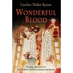 Bynum, Caroline Walker Wonderful Blood: Theology and Practice in Late Medieval Northern Germany and Beyond (The Middle Ages Series) Bynum, Caroline Walker Wonderful Blood: Theology and Practice in Late Medieval Northern Germany and Beyond (The Middle Ages Series)