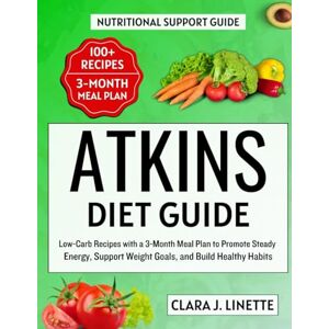 Linette, Clara J. Atkins Diet Guide: Low-Carb Recipes with a 3-Month Meal Plan to Promote Steady Energy, Support Weight Goals, and Build Healthy Habits Linette, Clara J. Atkins Diet Guide: Low-Carb Recipes with a 3-Month Meal Plan to Promote Steady Energy, Support Weight Goals, and Build Healthy Habits