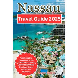 Pearse, Maeve Nassau Travel Guide 2025: Your Complete Companion to the Caribbean’s Crown Jewel of BAHAMAS: Beaches, History, Culture, and Adventure. (Exploring North America and Europe’s Hidden Treasures) Pearse, Maeve Nassau Travel Guide 2025: Your Complete Companion to the Caribbean’s Crown Jewel of BAHAMAS: Beaches, History, Culture, and Adventure. (Exploring North America and Europe’s Hidden Treasures)