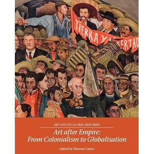 Art After Empire: From Colonialism to Globalisation: 4 (Art and its Global Histories) Art After Empire: From Colonialism to Globalisation: 4 (Art and its Global Histories)