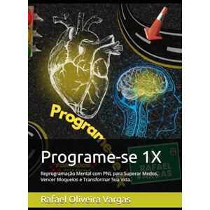 Oliveira Vargas, Rafael Programe-se 1X: Reprogramação Mental com PNL para Superar Medos, Vencer Bloqueios e Transformar Sua Vida. Oliveira Vargas, Rafael Programe-se 1X: Reprogramação Mental com PNL para Superar Medos, Vencer Bloqueios e Transformar Sua Vida.