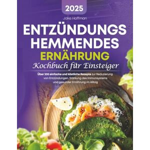 Hoffman, Jake Entzündungshemmende Ernährung Kochbuch Für Einsteiger: Über 200 einfache und köstliche Rezepte zur Reduzierung von Entzündungen, Stärkung des Immunsystems und gesunder Ernährung im Alltag Hoffman, Jake Entzündungshemmende Ernährung Kochbuch Für Einsteiger: Über 200 einfache und köstliche Rezepte zur Reduzierung von Entzündungen, Stärkung des Immunsystems und gesunder Ernährung im Alltag