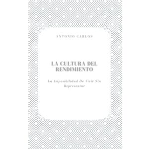 Carlos, Antonio La Cultura del Rendimiento: La Imposibilidad De Vivir Sin Representar (El Yo Bajo Presión) Carlos, Antonio La Cultura del Rendimiento: La Imposibilidad De Vivir Sin Representar (El Yo Bajo Presión)