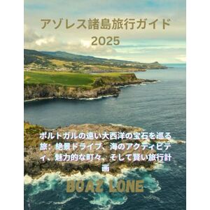 Boaz Lone アゾレス諸島旅行ガイド 2025: ポルトガルの遠い大西洋の宝石を巡る旅:絶景ドライブ、海のアクティビティ、魅力的な町々、そして賢い旅行計画 Boaz Lone アゾレス諸島旅行ガイド 2025: ポルトガルの遠い大西洋の宝石を巡る旅:絶景ドライブ、海のアクティビティ、魅力的な町々、そして賢い旅行計画