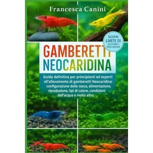Canini, Francesca GAMBERETTI NEOCARIDINA: Guida definitiva per principianti ed esperti all'allevamento di gamberetti Neocaridina: configurazione della vasca, ... colore, condizioni dell'acqua e molto altro Canini, Francesca GAMBERETTI NEOCARIDINA: Guida definitiva per principianti ed esperti all'allevamento di gamberetti Neocaridina: configurazione della vasca, ... colore, condizioni dell'acqua e molto altro