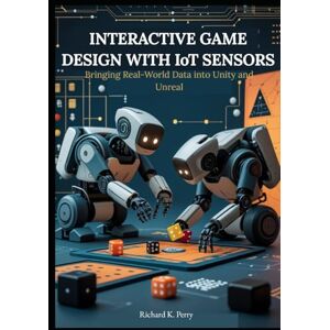 K. Perry, Richard Interactive Game Design with IoT Sensors: Bringing Real-World Data into Unity and Unreal: Step-by-step projects for developers and designers to integrate motion, light, and temperature sensors. K. Perry, Richard Interactive Game Design with IoT Sensors: Bringing Real-World Data into Unity and Unreal: Step-by-step projects for developers and designers to integrate motion, light, and temperature sensors.
